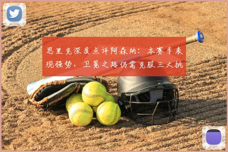 恩里克深度点评阿森纳：本赛季表现强势，卫冕之路仍需克服三大挑战