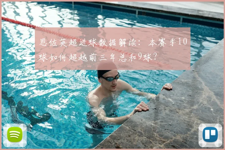恩佐英超进球数据解读：本赛季10球如何超越前三年总和9球？